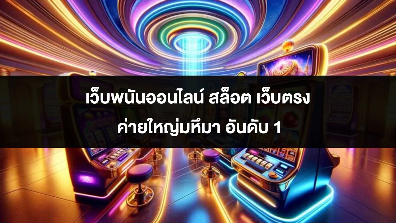 เว็บพนันออนไลน์ สล็อต เว็บตรง ค่ายใหญ่มหึมา อันดับ 1